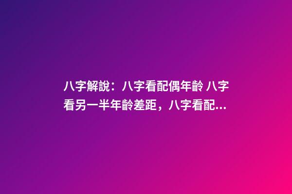 八字解說：八字看配偶年齡 八字看另一半年齡差距，八字看配偶年齡大小-第1張-觀點-玄機派